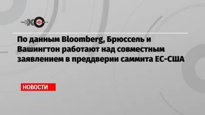 Владимир Путин - По данным Bloomberg, Брюссель и Вашингтон работают над совместным заявлением в преддверии саммита ЕС-США - echo.msk.ru - Вашингтон - Брюссель - Женева