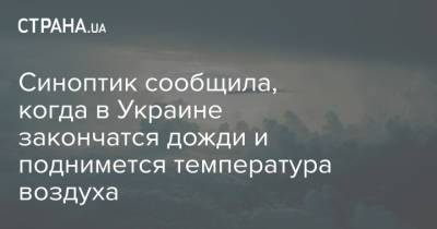 Наталья Диденко - Синоптик сообщила, когда в Украине закончатся дожди и поднимется температура воздуха - strana.ua - Киев
