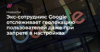 Экс-сотрудник: Google отслеживает геолокацию пользователей даже при запрете в настройках - tvrain.ru - шт. Аризона