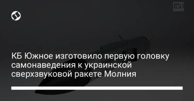 КБ Южное изготовило первую головку самонаведения к украинской сверхзвуковой ракете Молния - liga.net