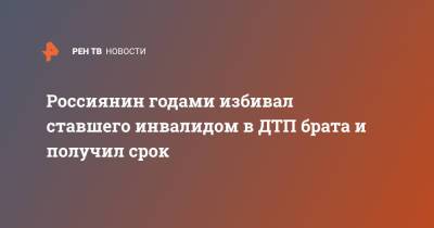 Россиянин годами избивал ставшего инвалидом в ДТП брата и получил срок - ren.tv - Самарская обл.