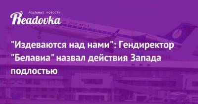 Роман Протасевич - Игорь Чергинец - «Издеваются над нами»: Гендиректор «Белавиа» назвал действия Запада подлостью - readovka.ru - Минск