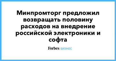 Минпромторг предложил возвращать половину расходов на внедрение российской электроники и софта - forbes.ru