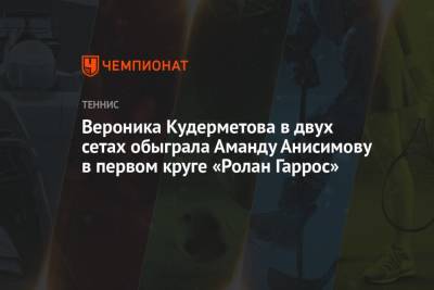 Вероника Кудерметова - Аманда Анисимова - Вероника Кудерметова в двух сетах обыграла Аманду Анисимову в первом круге «Ролан Гаррос» - championat.com
