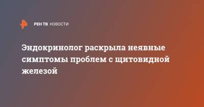 Эндокринолог раскрыла неявные симптомы проблем щитовидной железы - ren.tv - Москва