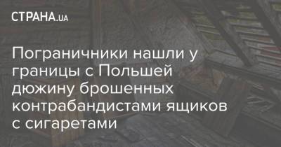 Пограничники нашли у границы с Польшей дюжину брошенных контрабандистами ящиков с сигаретами - strana.ua - Луцк