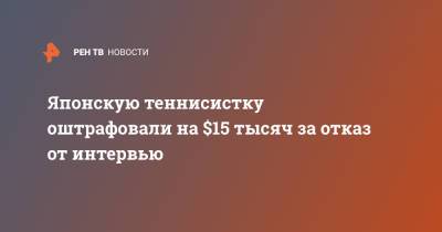 Наоми Осака - Японскую теннисистку оштрафовали на $15 тысяч за отказ от интервью - ren.tv - Япония - Париж