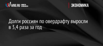 Долги россиян по овердрафту выросли в 3,4 раза за год - ivbg.ru - Россия