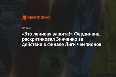 Александр Зинченко - Фердинанд Рио - «Это ленивая защита!» Фердинанд раскритиковал Зинченко за действия в финале Лиги чемпионов - championat.com - Англия - Португалия - Manchester