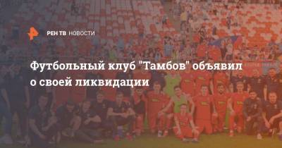 Футбольный клуб "Тамбов" объявил о своей ликвидации - ren.tv - Тамбов