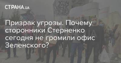 Владимир Зеленский - Сергей Стерненко - Призрак угрозы. Почему сторонники Стерненко сегодня не громили офис Зеленского? - strana.ua - Киев