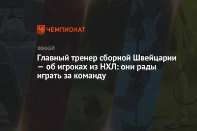 Главный тренер сборной Швейцарии — об игроках из НХЛ: они рады играть за команду - championat.com - Швейцария - Дания