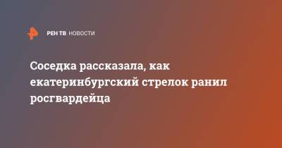 Сергей Болков - Соседка рассказала, как екатеринбургский стрелок ранил росгвардейца - ren.tv - Екатеринбург