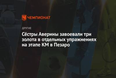 Лина Ашрам - Арина Аверин - Дина Аверин - Сёстры Аверины завоевали три золота в отдельных упражнениях на этапе КМ в Пезаро - championat.com