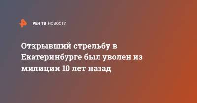 Валерий Горелых - Сергей Болков - Открывший стрельбу в Екатеринбурге был уволен из милиции 10 лет назад - ren.tv - Екатеринбург - Свердловская обл.