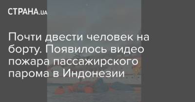 Почти двести человек на борту. Появилось видео пожара пассажирского парома в Индонезии - strana.ua - Индонезия