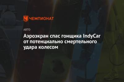 Аэроэкран спас гонщика IndyCar от потенциально смертельного удара колесом - championat.com