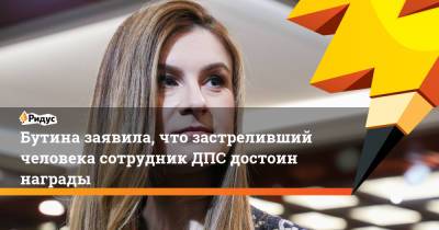 Мария Бутина - Бутина заявила, что застреливший человека сотрудник ДПС достоин награды - ridus.ru