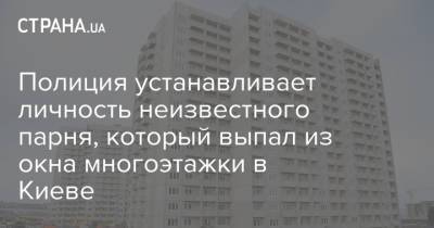 Полиция устанавливает личность неизвестного парня, который выпал из окна многоэтажки в Киеве - strana.ua - Киев - Рига