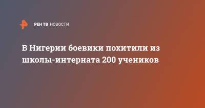 В Нигерии боевики похитили из школы-интерната 200 учеников - ren.tv - Нигерия - Нигер