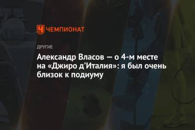 Александр Власов - Александр Власов — о 4-м месте на «Джиро д’Италия»: я был очень близок к подиуму - championat.com - Astana