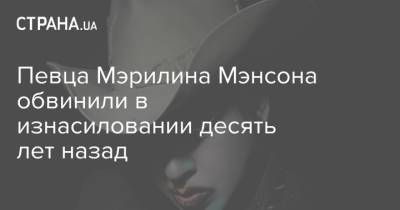 Мэрилин Мэнсон - Певца Мэрилина Мэнсона обвинили в изнасиловании десять лет назад - strana.ua - Лос-Анджелес