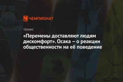 Наоми Осака - «Перемены доставляют людям дискомфорт». Осака – о реакции общественности на её поведение - championat.com - Япония