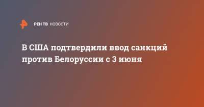 В США подтвердили ввод санкций против Белоруссии с 3 июня - ren.tv - США - Минск - Полоцк