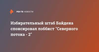 Джо Байден - Избирательный штаб Байдена спонсировал лоббист "Северного потока - 2" - ren.tv - New York