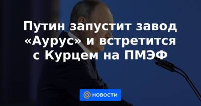 Александр Лукашенко - Себастьян Курц - Путин запустит завод «Аурус» и встретится с Курцем на ПМЭФ - news.mail.ru - Австрия - Сочи - Катар