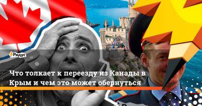 Что толкает к переезду из Канады в Крым и чем это может обернуться - ridus.ru - Москва - Крым - Краснодар - Канада