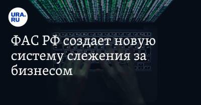 ФАС РФ создает новую систему слежения за бизнесом - ura.news