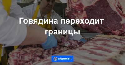 Говядина переходит границы - news.mail.ru