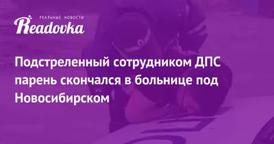 Векил Абдуллаев - Подстреленный сотрудником ДПС парень скончался в больнице под Новосибирском - readovka.ru - Новосибирск - Новосибирская обл. - район Мошковский