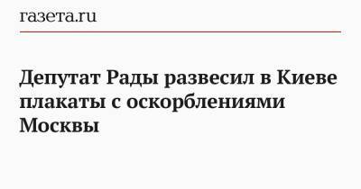 Алексей Гончаренко - Депутат Рады развесил в Киеве плакаты с оскорблениями Москвы - gazeta.ru - Москва - Киев