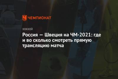 Россия — Швеция на ЧМ-2021: где и во сколько смотреть прямую трансляцию матча - championat.com - Англия - Швейцария - Швеция - Рига - Дания - Латвия - Словакия