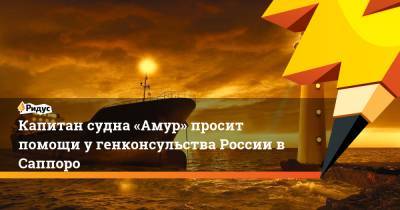 Капитан судна «Амур» просит помощи у генконсульства России в Саппоро - ridus.ru - Япония