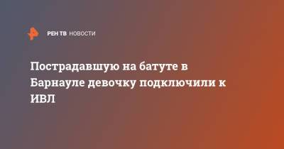 Пострадавшую на батуте в Барнауле девочку подключили к ИВЛ - ren.tv - Барнаул