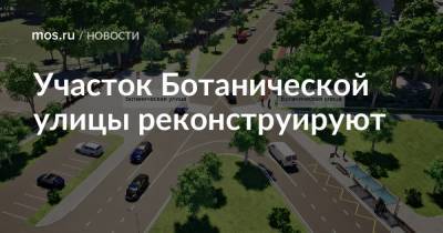 Ульяна Княжевская - Участок Ботанической улицы реконструируют - mos.ru - Москва - Реконструкция