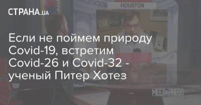 Если не поймем природу Сovid-19, встретим Сovid-26 и Сovid-32 - ученый Питер Хотез - strana.ua - Китай - Ухань