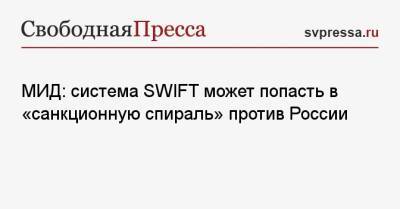 Дмитрий Биричевский - МИД: система SWIFT может попасть в «санкционную спираль» против России - svpressa.ru - county Swift