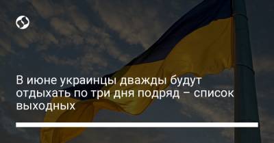 В июне украинцы дважды будут отдыхать по три дня подряд – список выходных - liga.net - Украина