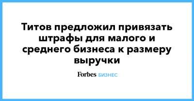 Борис Титов - Титов предложил привязать штрафы для малого и среднего бизнеса к размеру выручки - forbes.ru