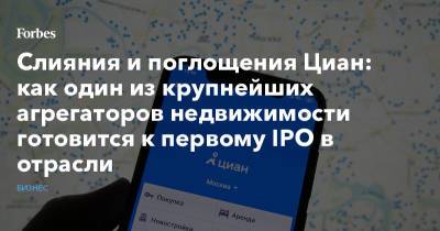 Слияния и поглощения Циан: как один из крупнейших агрегаторов недвижимости готовится к первому IPO в отрасли - forbes.ru