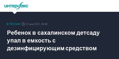 Ребенок в сахалинском детсаду упал в емкость с дезинфицирующим средством - interfax.ru - Москва - Южно-Сахалинск - Сахалин