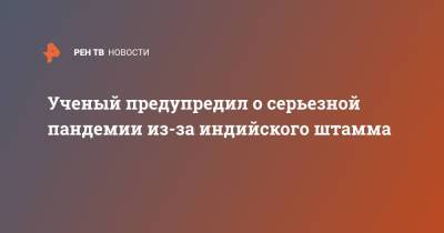 Ученый предупредил о серьезной пандемии из-за индийского штамма - ren.tv - Сингапур