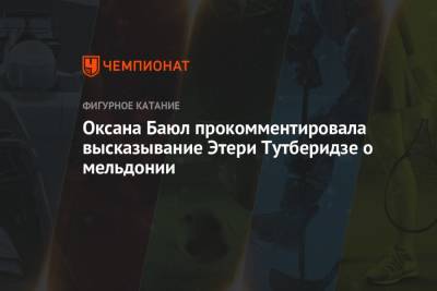 Этери Тутберидзе - Оксана Баюл - Оксана Баюл прокомментировала высказывание Этери Тутберидзе о мельдонии - championat.com