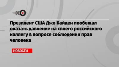 Дональд Трамп - Владимир Путин - Джо Байден - Президент США Джо Байден пообещал оказать давление на своего российского коллегу в вопросе соблюдения прав человека - echo.msk.ru - Женева