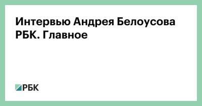 Андрей Белоусов - Интервью Андрея Белоусова РБК. Главное - smartmoney.one
