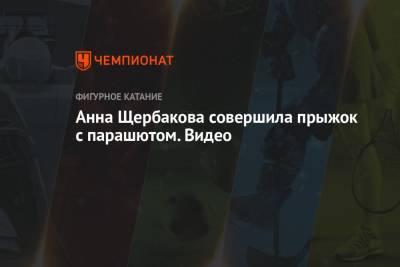 Алина Загитова - Анна Щербакова - Анна Щербакова совершила прыжок с парашютом. Видео - championat.com
